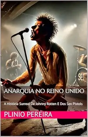 Anarquia No Reino Unido: A História Surreal De Johnny Rotten E Dos Sex Pistols - Plinio Pereira