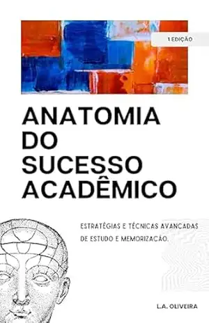 Anatomia do Sucesso Acadêmico – L.A.  OLIVEIRA