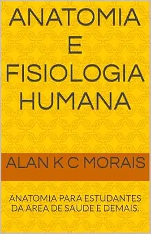 ANATOMIA E FISIOLOGIA HUMANA: ANATOMIA PARA ESTUDANTES DA AREA DE SAUDE E DEMAIS. (O Corpo Humano e suas peculiaridades. Livro 1) - ALAN K C  MORAIS