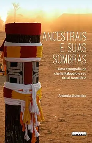 Ancestrais e suas sombras: uma etnografia da chefia Kalapalo e seu ritual mortuário – Antonio Guerreiro