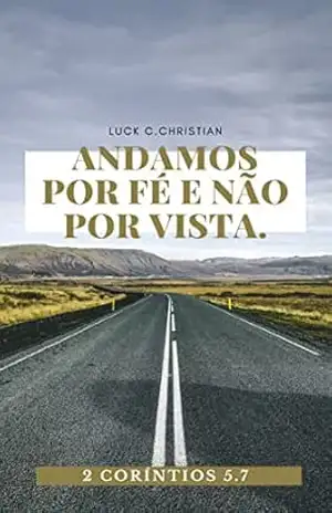 Andamos por fé e não por vistas.: 2 Coríntios 5.7 (Viver cristão) – Luck C. Christian