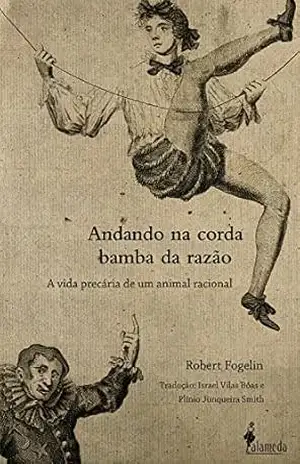Andando na corda bamba da razão: A vida precária de um animal racional – Robert Fogelin