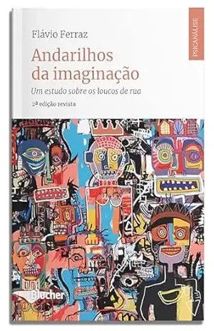 Andarilhos da imaginação: um estudo sobre os loucos de rua (Psicanálise contemporânea) – Flávio Ferraz