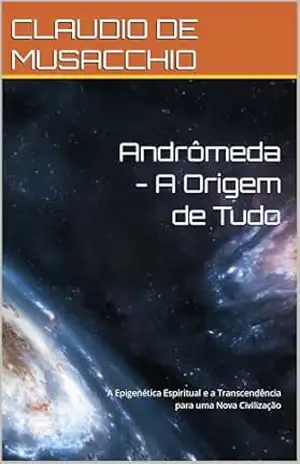 Andrômeda – A Origem de Tudo: A Epigenética Espiritual e a Transcendência para uma Nova Civilização – CLAUDIO DE MUSACCHIO