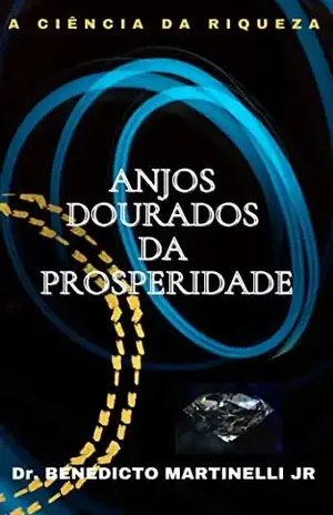 ANJOS DOURADOS DA PROSPERIDADE: A CIÊNCIA DA RIQUEZA - BENEDICTO  MARTINELLI JÚNIOR
