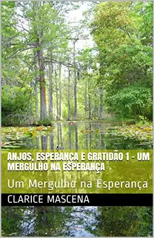 Anjos, Esperança e Gratidão 1 – Um Mergulho na Esperança: Um Mergulho na Esperança - Clarice Mascena