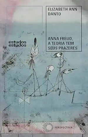 Anna Freud, a Teoria Tem Seus Prazeres - Elizabeth Ann Danto
