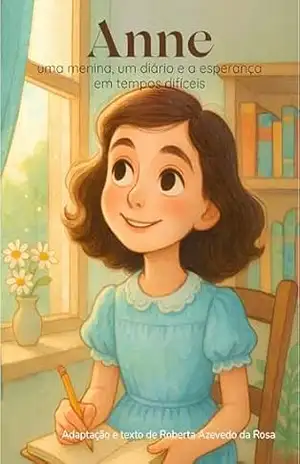 Anne: uma menina, um diário e a esperança em tempos difíceis: Adaptação ilustrada da vida de Anne Frank para crianças - Roberta Azevedo da Rosa