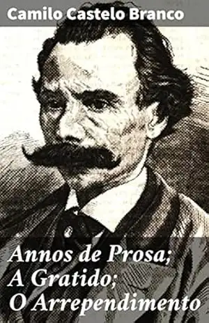 Annos de Prosa; A Gratido; O Arrependimento: Entre amores e arrependimentos: reflexões sobre a sociedade do século XIX – Camilo Castelo Branco