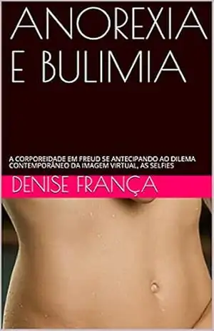 ANOREXIA E BULIMIA: A CORPOREIDADE EM FREUD SE ANTECIPANDO AO DILEMA CONTEMPORÂNEO DA IMAGEM VIRTUAL, AS SELFIES – DENISE FRANÇA