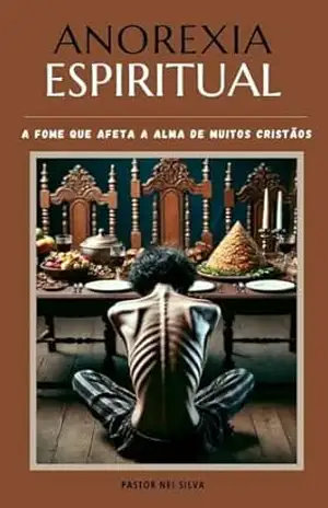 ANOREXIA ESPIRIRTUAL: A F O M E Q U E A F E T A A A L M A D E M U I T O S C R I S T Ã O S – PASTOR NEI SILVA