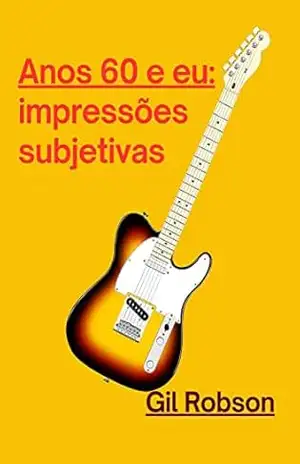 Anos 60 e eu: impressões subjetivas – Gil Robson