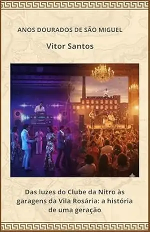 ANOS DOURADOS DE SÃO MIGUEL: Das luzes do Clube da Nitro às garagens da Vila Rosária: a história de uma geração – Vitor Santos