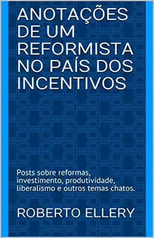 Anotações de um Reformista no País dos Incentivos: Posts sobre reformas, investimento, produtividade, liberalismo e outros temas chatos. - Roberto Ellery