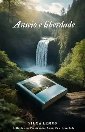 Anseio e liberdade: Reflexões em Poesia sobre Amor, Fé e Liberdade – Vilma Lucia Maria De Lemos