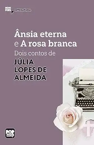 Ânsia eterna e A rosa branca: Dois contos de Júlia Lopes de Almeida: Literatura (MiniPops) – Júlia Lopes de Almeida