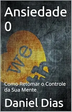 Ansiedade 0: Como Retomar o Controle da Sua Mente – Daniel  Dias
