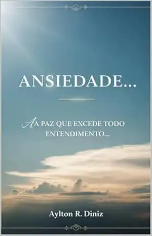 ANSIEDADE…: A PAZ QUE EXCEDE TODO ENTENDIMENTO… – AYLTON RIBEIRO DINIZ