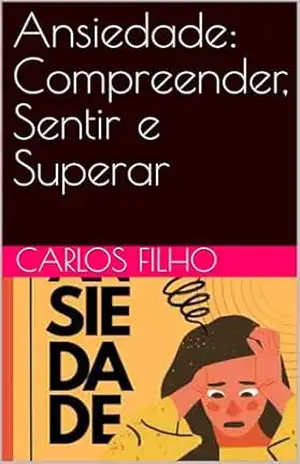 Ansiedade: Compreender, Sentir e Superar – CARLOS FILHO