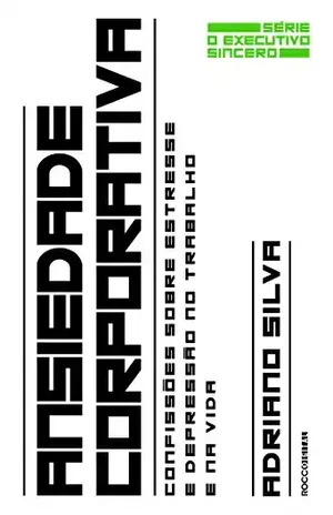 Ansiedade corporativa: Confissões sobre estresse e depressão no trabalho e na vida (O executivo sincero Livro 2) - Adriano Silva