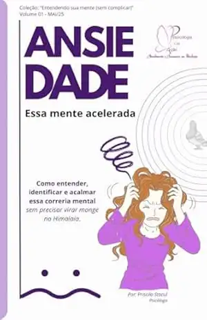 Ansiedade: Essa mente acelerada (Entendendo sua mente (sem complicar)) – Priscila Stacul