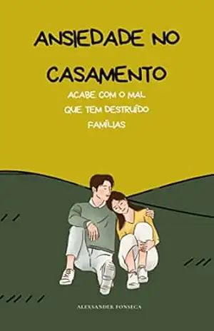 ANSIEDADE NO CASAMENTO: Acabe Com o Mal Que Tem Destruído Famílias - Alexsander Da Valle Da Fonseca