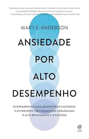 Ansiedade por alto desempenho: 8 ferramentas para administrar o estresse e as pressões individuais que atrapalham o alto rendimento e o sucesso – Marcia Blasques