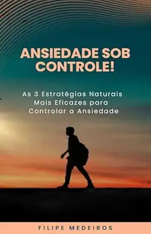 Ansiedade Sob Controle! As 3 Estratégias Naturais Mais Eficazes para Controlar a Ansiedade - Filipe  Medeiros
