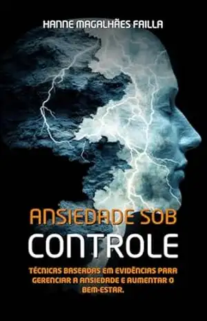 Ansiedade Sob Controle: Técnicas Baseadas em Evidências para Gerenciar a Ansiedade e Aumentar o Bem–Estar – Hanne Magalhães Failla