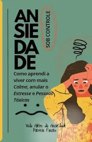 Ansiedade Sob Controle: Um Guia Prático para viver com mais Calma, anular o Estresse e Pessoas Tóxicas – Vida da Ansiedade