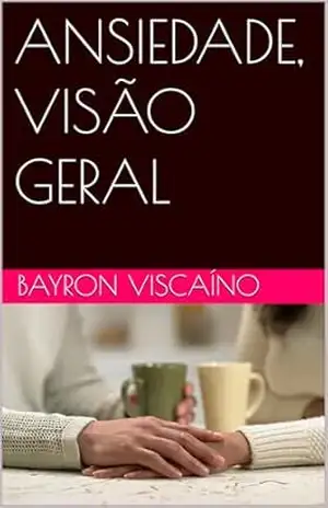 ANSIEDADE, VISÃO GERAL (VISÃO GERAL DE AUTOCUIDADO Livro 1) – BAYRON VISCAÍNO