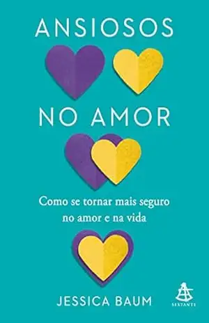 Ansiosos no amor: Como se tornar mais seguro no amor e na vida – Jessica Baum