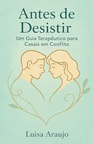 Antes de Desistir: Um Guia Terapêutico para Casais em Conflito – Luisa Araujo