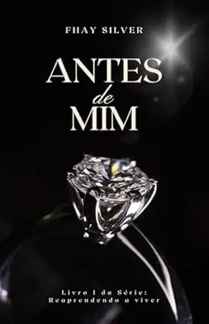 Antes de Mim: Livro I da Série: Reaprendendo a Viver – Fhay Silver