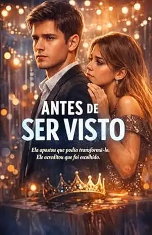 Antes de Ser Visto: Ela apostou que podia transformá–lo. Ele acreditou que foi escolhido. – M. E. BELLO