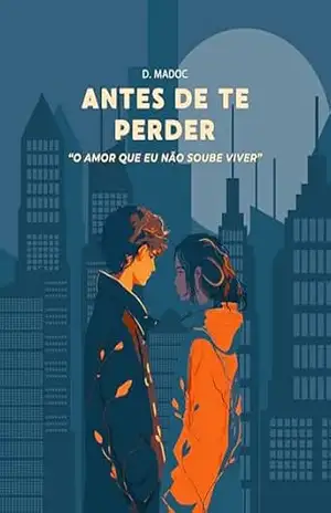 Antes de Te Perder (O Amor Que Eu Não Soube Viver Livro 1) – D. Madoc