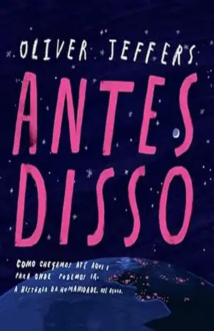 Antes disso | Tradução altamente recomendável FNLIJ 2025: Como chegamos até aqui e para onde podemos ir. A história da humanidade. Até agora. – Oliver Jeffers