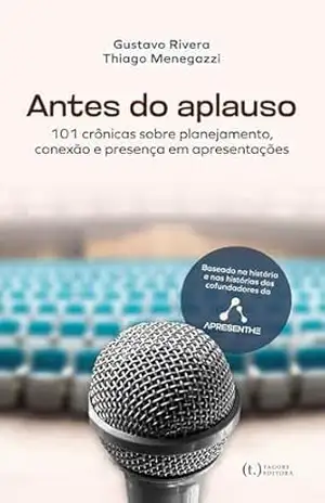 Antes do Aplauso: 101 crônicas sobre planejamento, conexão e presença em apresentações – Gustavo Rivera