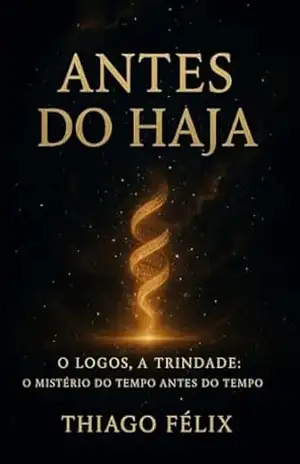 ANTES DO HAJA: O Logos, a Trindade: o mistério do tempo antes do tempo (A Trilogia da Besta Livro 3) – THIAGO FELIX