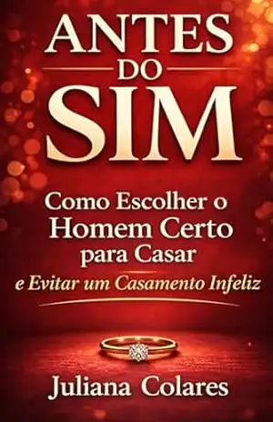 ANTES DO SIM: Como Escolher o Homem Certo para Casar e Evitar um Casamento Infeliz - Juliana Colares