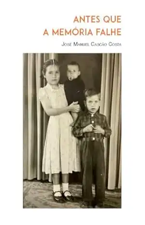 ANTES QUE A MEMÓRIA FALHE: E que os netos perguntem como foi que tudo se passou. – José M.  Cascão Costa