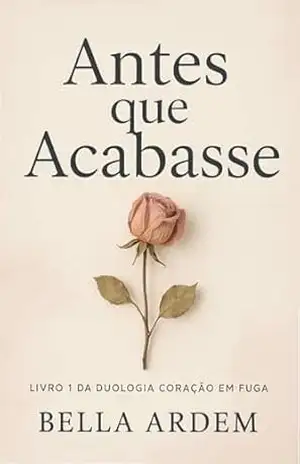 Antes que Acabasse: Livro 1 da Trilogia Entre Nós Dois – Bella Ardem