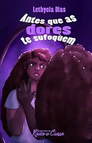 Antes que as dores te sufoquem: (Espectros de Roxo e Cinza) - Lethycia Dias