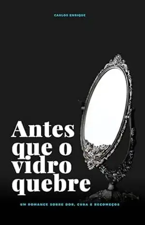 Antes que o vidro quebre: Um romance sobre dor, cura e recomeços – Carlos Enrique