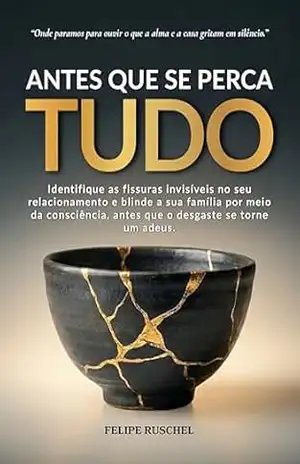ANTES QUE SE PERCA TUDO: Identifique as fissuras invisíveis e blinde a sua família por meio da consciência, antes que o desgaste se torne um adeus. - Felipe Kurtz Ruschel