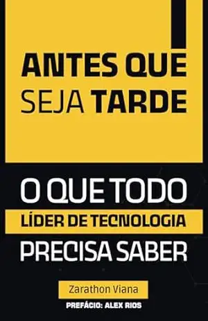 Antes Que Seja Tarde: O Que Todo Líder de Tecnologia Precisa Saber – Zarathon Viana
