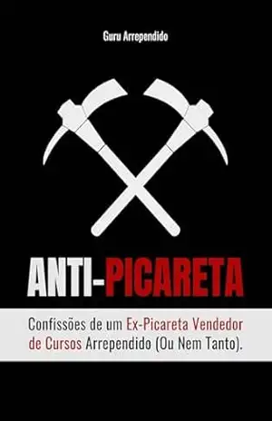 ANTI–PICARETA: Confissões de um Ex–Picareta Vendedor de Cursos Arrependido (Ou Nem Tanto). – Guru Arrependido