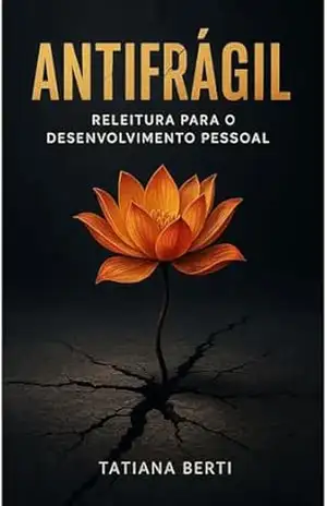Antifrágil: Releitura para o Desenvolvimento Pessoal - Tatiana Berti