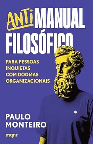 Antimanual Filosófico: Para pessoas inquietas com dogmas organizacionais – Paulo Monteiro