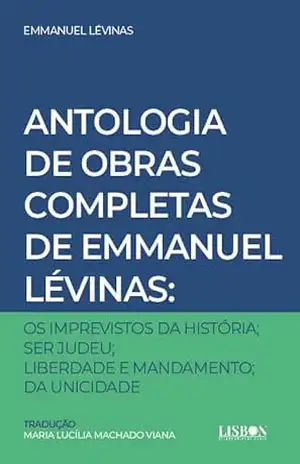 Antologia de Obras Completas de Emmanuel Lévinas: – Os Imprevistos da História – Ser Judeu – Liberdade e Mandamento – Da Unicidade – Tradução de: Maria Lucília Machado Viana